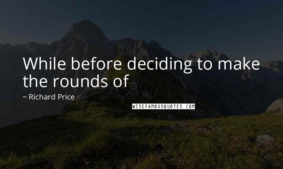 Richard Price Quotes: While before deciding to make the rounds of