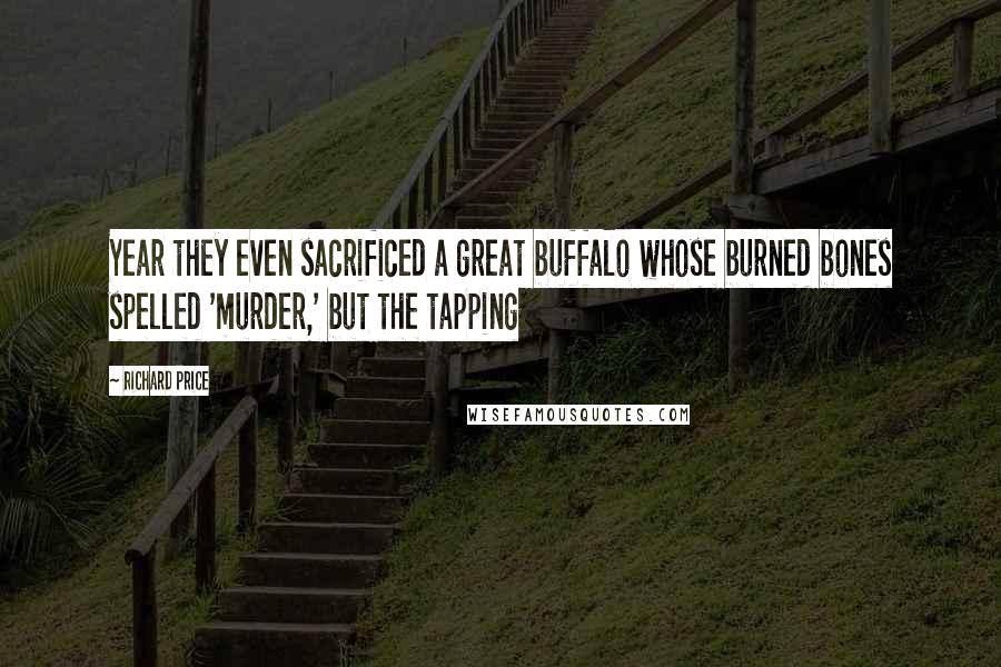 Richard Price Quotes: Year they even sacrificed a great buffalo whose burned bones spelled 'murder,' but the tapping