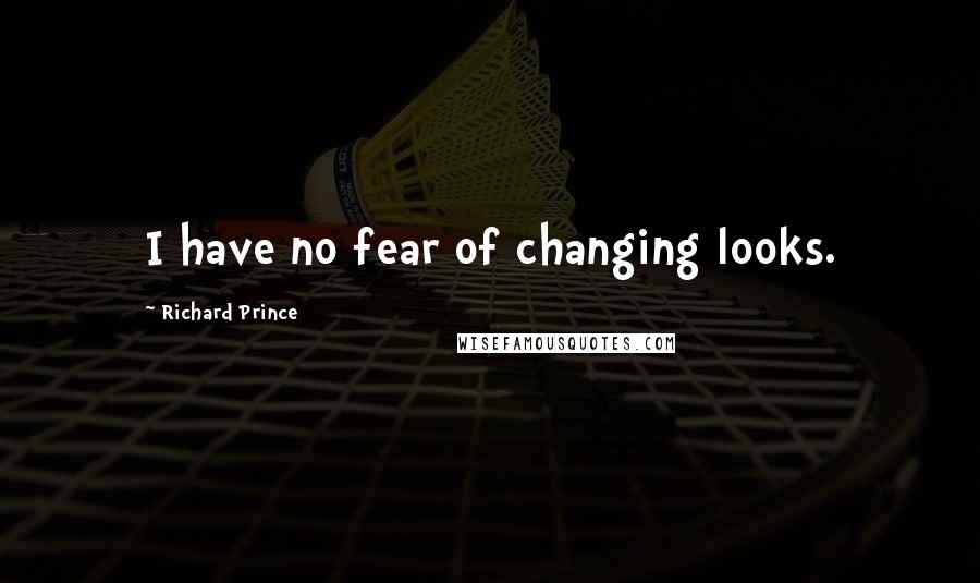 Richard Prince Quotes: I have no fear of changing looks.