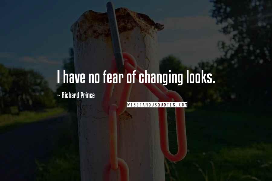Richard Prince Quotes: I have no fear of changing looks.