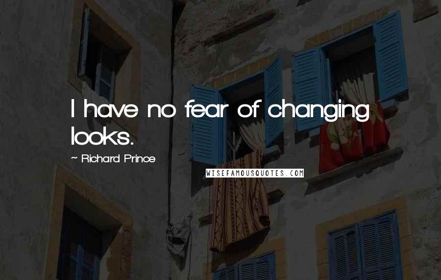 Richard Prince Quotes: I have no fear of changing looks.