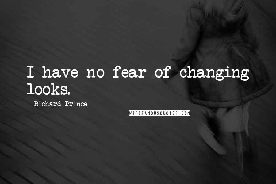 Richard Prince Quotes: I have no fear of changing looks.