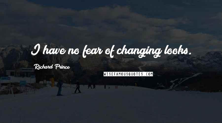 Richard Prince Quotes: I have no fear of changing looks.