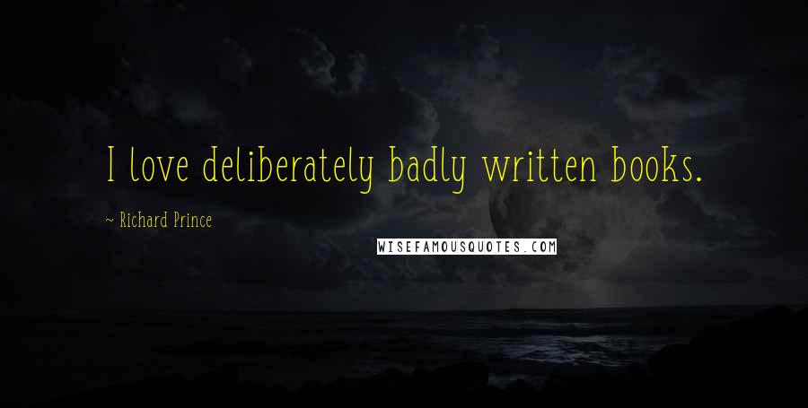 Richard Prince Quotes: I love deliberately badly written books.