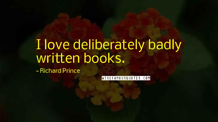 Richard Prince Quotes: I love deliberately badly written books.
