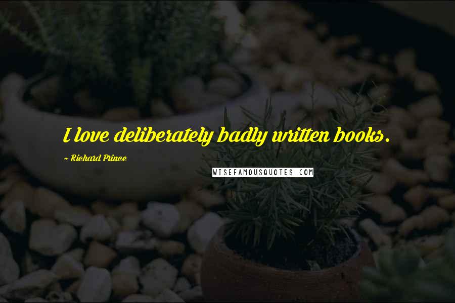 Richard Prince Quotes: I love deliberately badly written books.