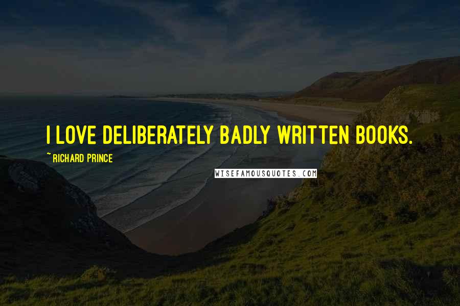 Richard Prince Quotes: I love deliberately badly written books.
