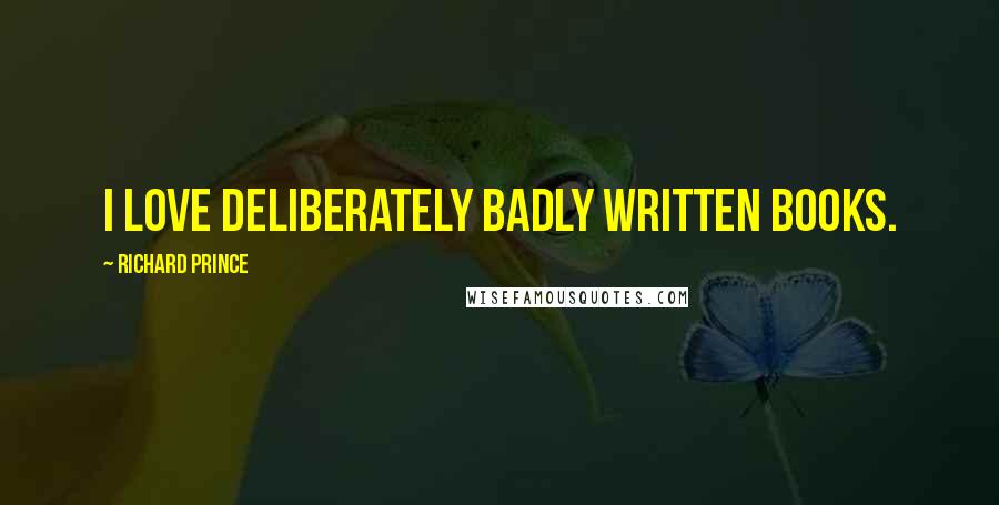 Richard Prince Quotes: I love deliberately badly written books.
