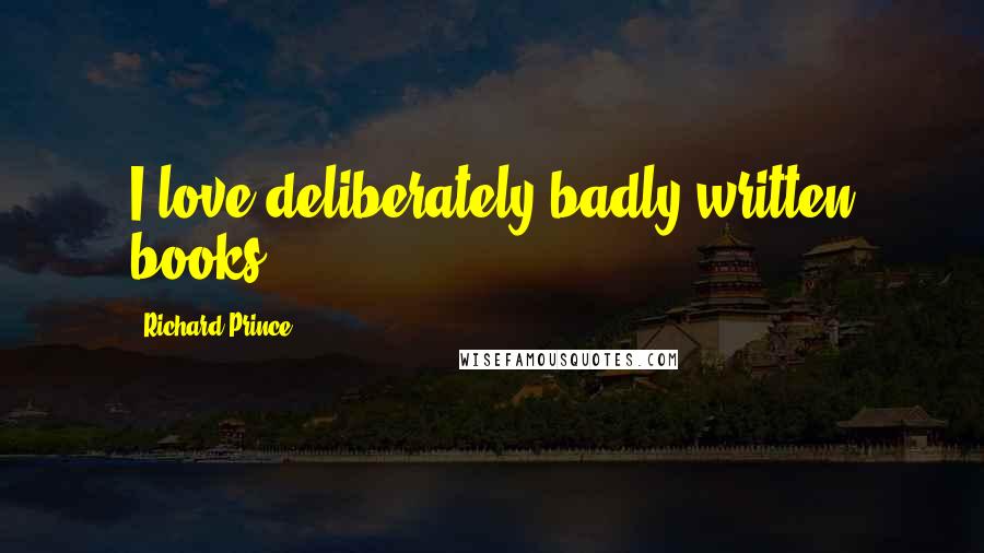Richard Prince Quotes: I love deliberately badly written books.