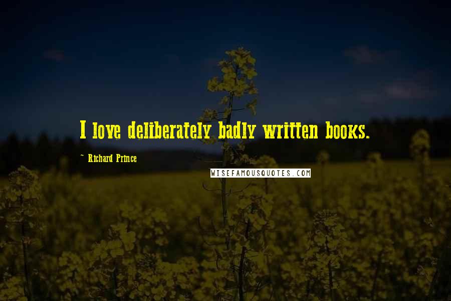Richard Prince Quotes: I love deliberately badly written books.