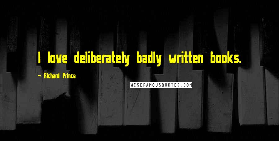 Richard Prince Quotes: I love deliberately badly written books.