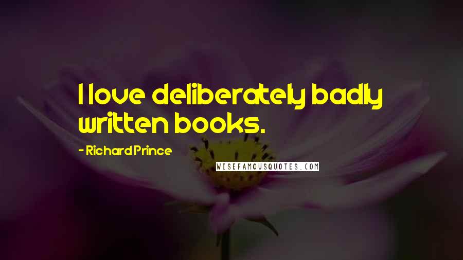 Richard Prince Quotes: I love deliberately badly written books.