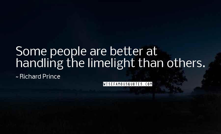 Richard Prince Quotes: Some people are better at handling the limelight than others.