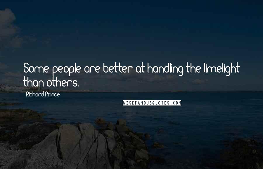 Richard Prince Quotes: Some people are better at handling the limelight than others.