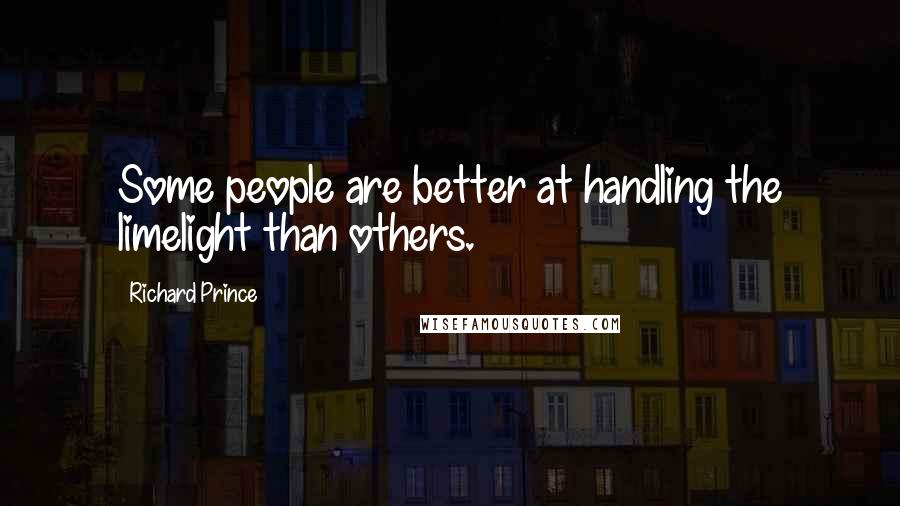 Richard Prince Quotes: Some people are better at handling the limelight than others.