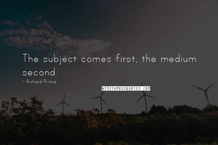 Richard Prince Quotes: The subject comes first, the medium second.