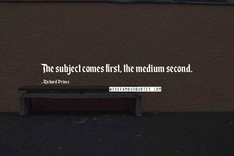 Richard Prince Quotes: The subject comes first, the medium second.