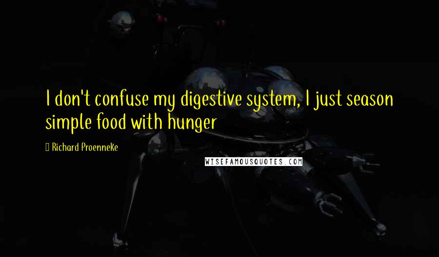 Richard Proenneke Quotes: I don't confuse my digestive system, I just season simple food with hunger