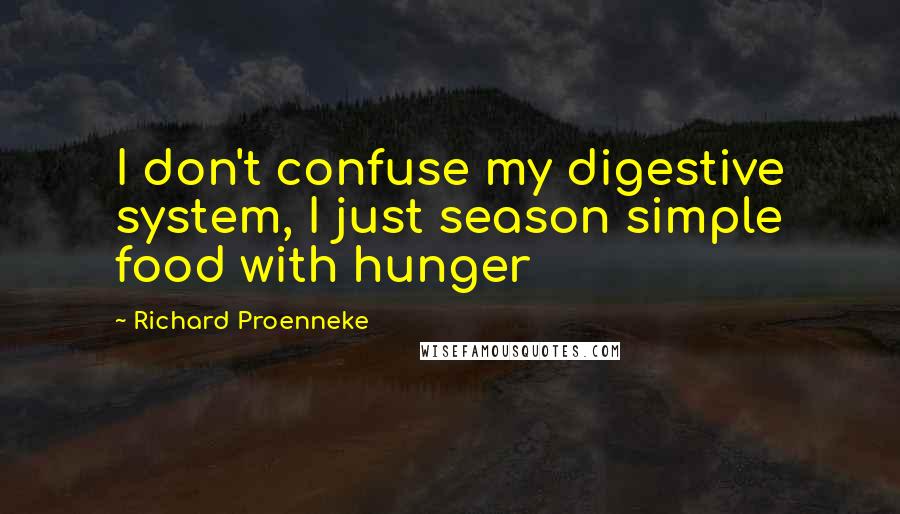 Richard Proenneke Quotes: I don't confuse my digestive system, I just season simple food with hunger