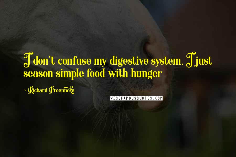 Richard Proenneke Quotes: I don't confuse my digestive system, I just season simple food with hunger