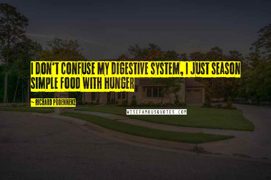 Richard Proenneke Quotes: I don't confuse my digestive system, I just season simple food with hunger