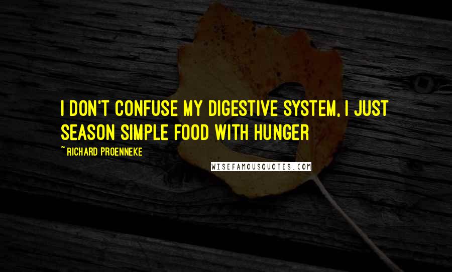 Richard Proenneke Quotes: I don't confuse my digestive system, I just season simple food with hunger