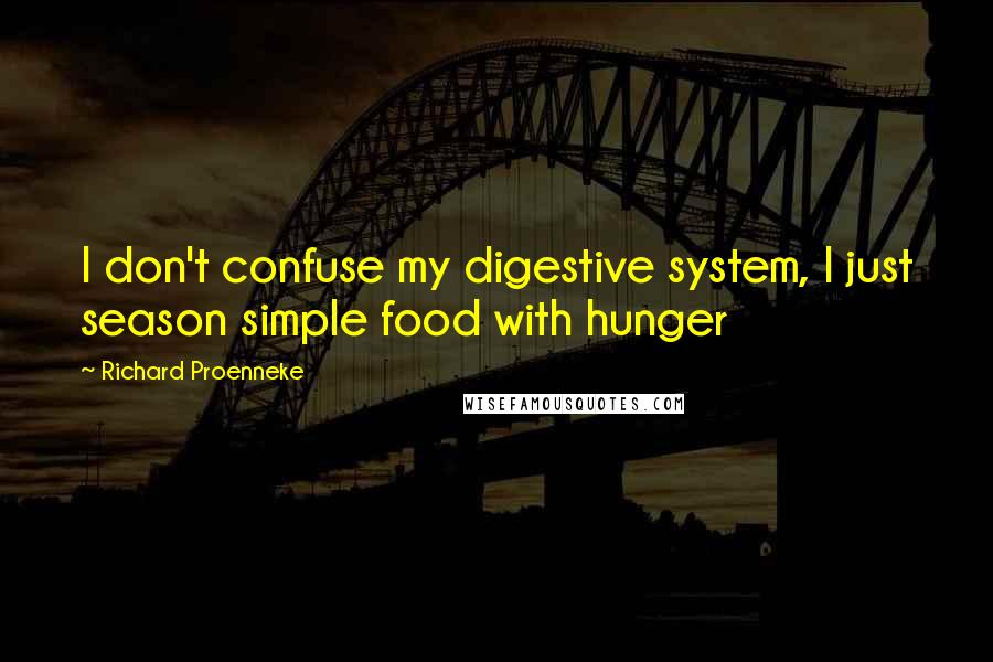 Richard Proenneke Quotes: I don't confuse my digestive system, I just season simple food with hunger
