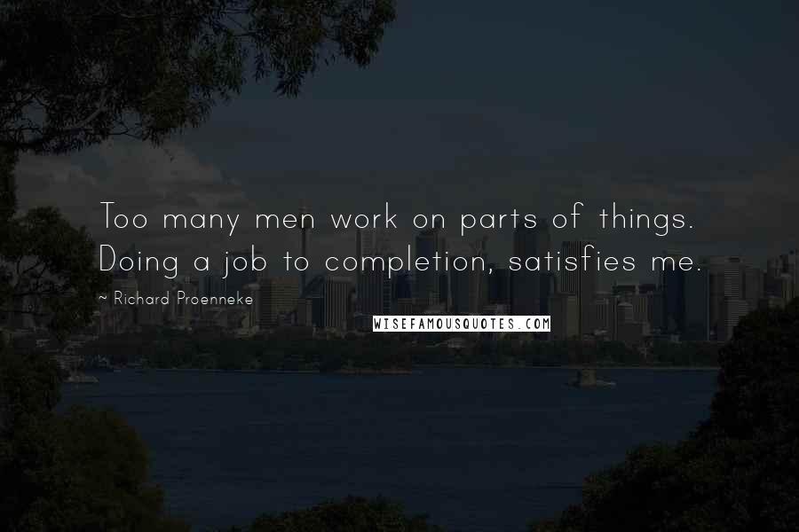 Richard Proenneke Quotes: Too many men work on parts of things. Doing a job to completion, satisfies me.