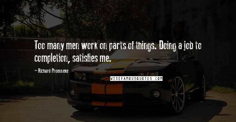 Richard Proenneke Quotes: Too many men work on parts of things. Doing a job to completion, satisfies me.