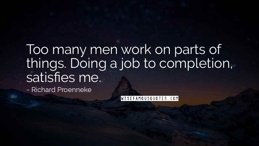 Richard Proenneke Quotes: Too many men work on parts of things. Doing a job to completion, satisfies me.