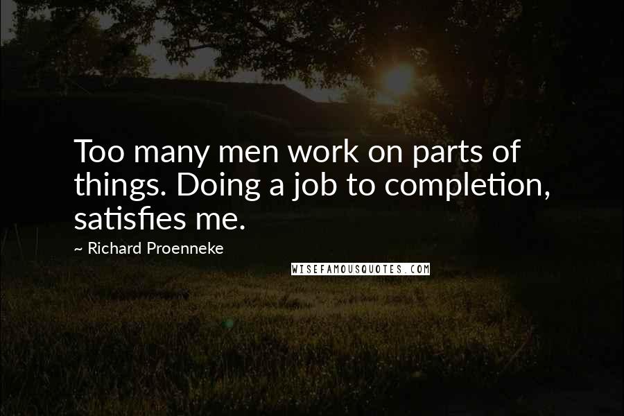 Richard Proenneke Quotes: Too many men work on parts of things. Doing a job to completion, satisfies me.