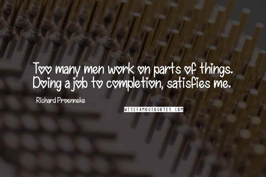 Richard Proenneke Quotes: Too many men work on parts of things. Doing a job to completion, satisfies me.