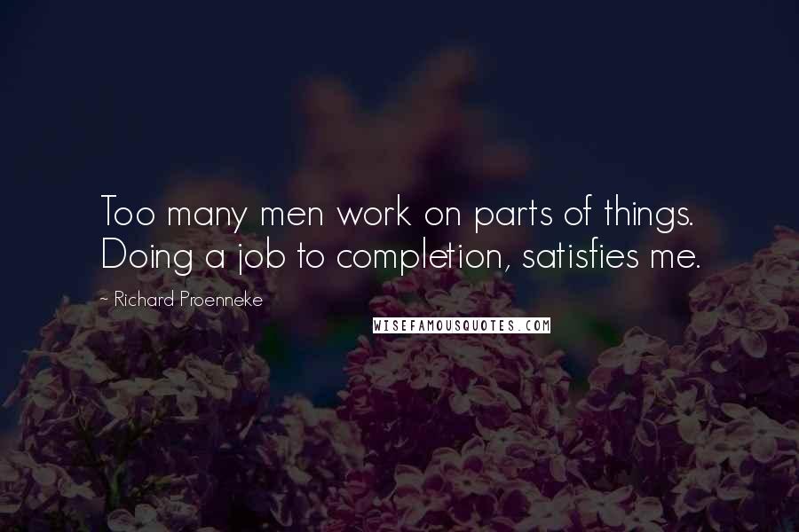 Richard Proenneke Quotes: Too many men work on parts of things. Doing a job to completion, satisfies me.