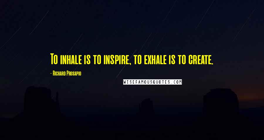 Richard Prosapio Quotes: To inhale is to inspire, to exhale is to create.