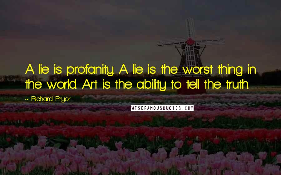 Richard Pryor Quotes: A lie is profanity. A lie is the worst thing in the world. Art is the ability to tell the truth.