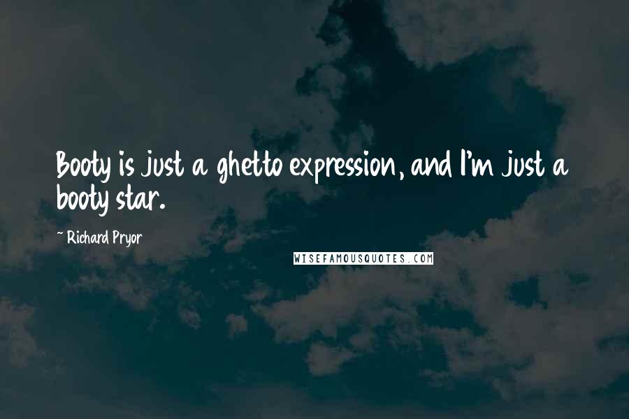 Richard Pryor Quotes: Booty is just a ghetto expression, and I'm just a booty star.