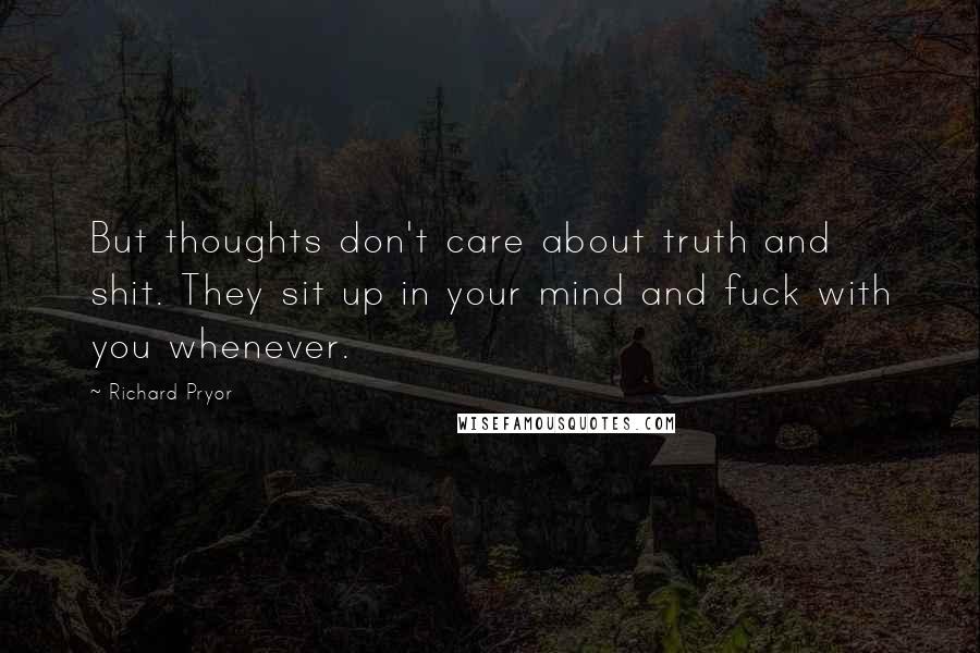 Richard Pryor Quotes: But thoughts don't care about truth and shit. They sit up in your mind and fuck with you whenever.