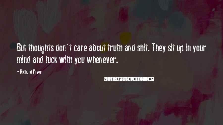 Richard Pryor Quotes: But thoughts don't care about truth and shit. They sit up in your mind and fuck with you whenever.