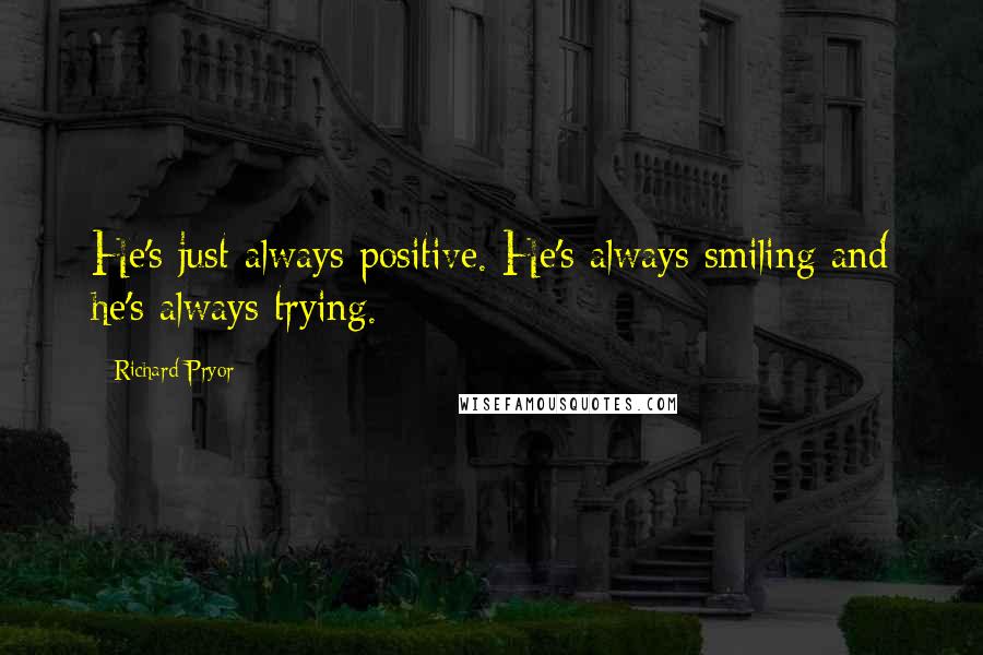 Richard Pryor Quotes: He's just always positive. He's always smiling and he's always trying.