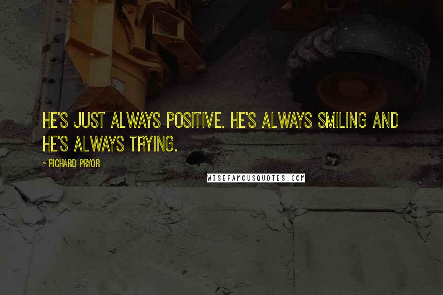 Richard Pryor Quotes: He's just always positive. He's always smiling and he's always trying.