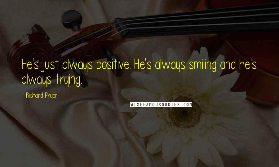 Richard Pryor Quotes: He's just always positive. He's always smiling and he's always trying.