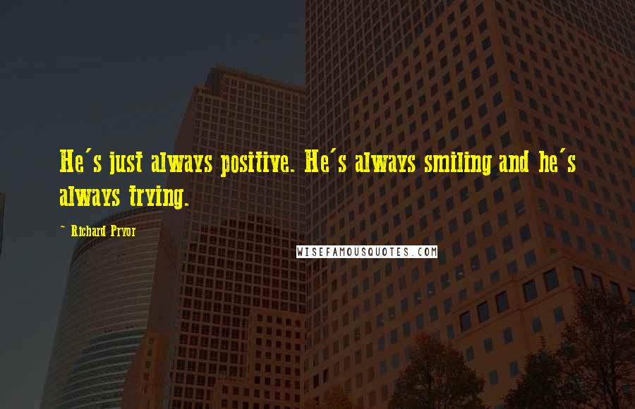 Richard Pryor Quotes: He's just always positive. He's always smiling and he's always trying.