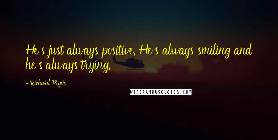 Richard Pryor Quotes: He's just always positive. He's always smiling and he's always trying.