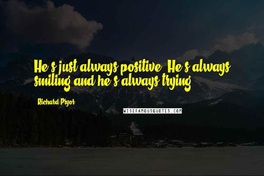 Richard Pryor Quotes: He's just always positive. He's always smiling and he's always trying.