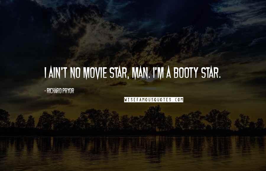 Richard Pryor Quotes: I ain't no movie star, man. I'm a booty star.