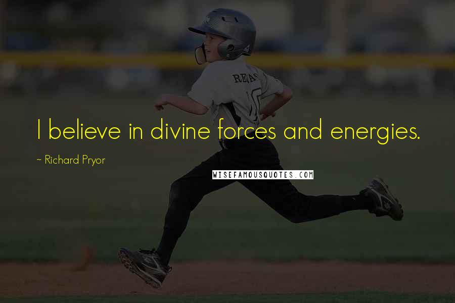 Richard Pryor Quotes: I believe in divine forces and energies.