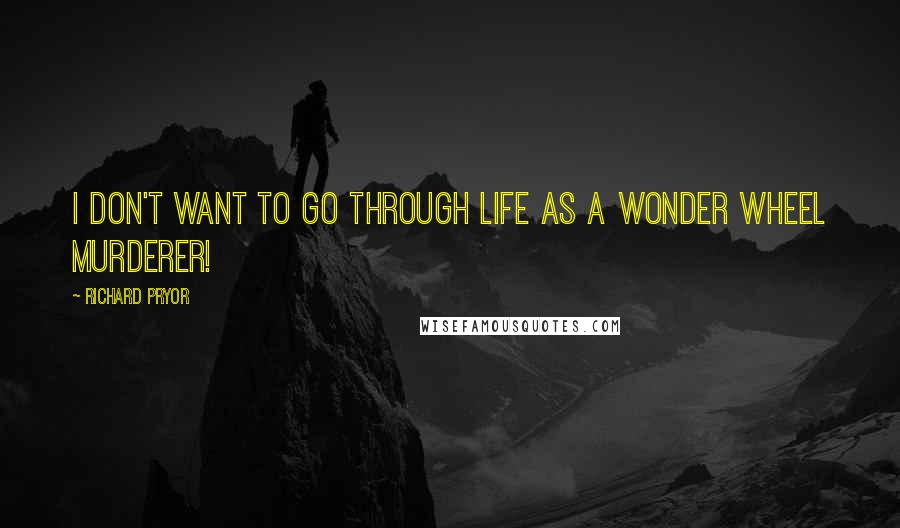 Richard Pryor Quotes: I don't want to go through life as a Wonder Wheel murderer!