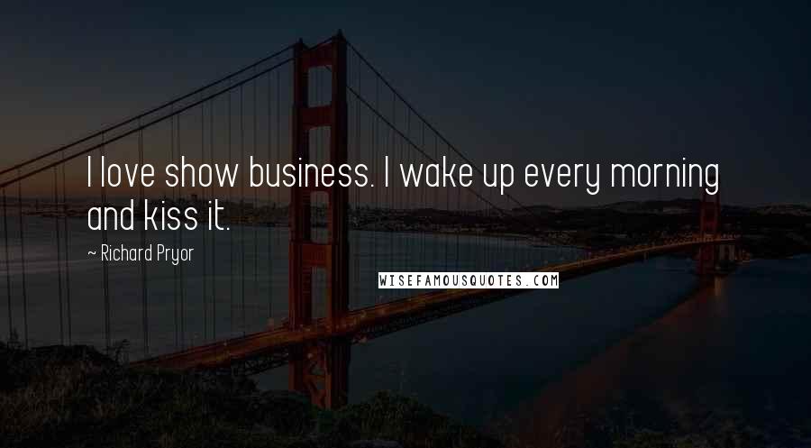 Richard Pryor Quotes: I love show business. I wake up every morning and kiss it.