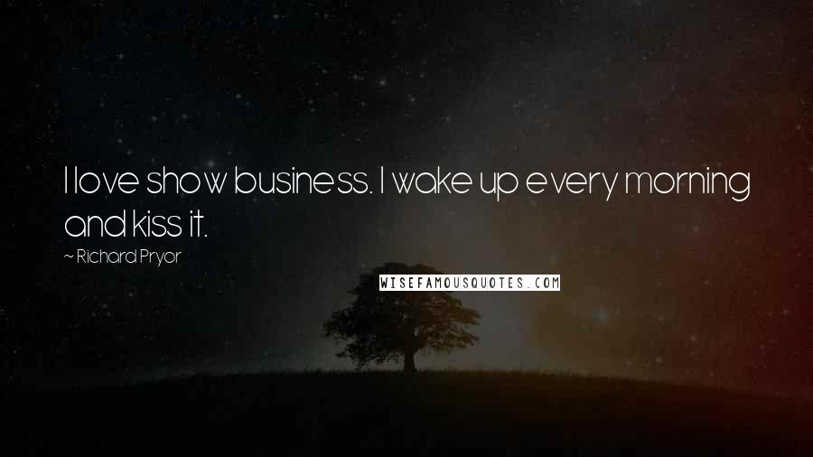 Richard Pryor Quotes: I love show business. I wake up every morning and kiss it.