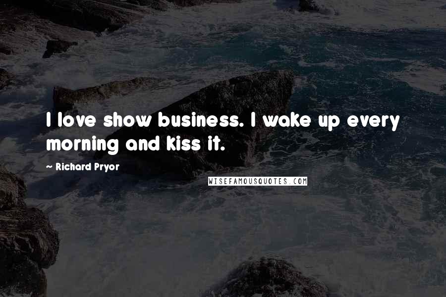 Richard Pryor Quotes: I love show business. I wake up every morning and kiss it.